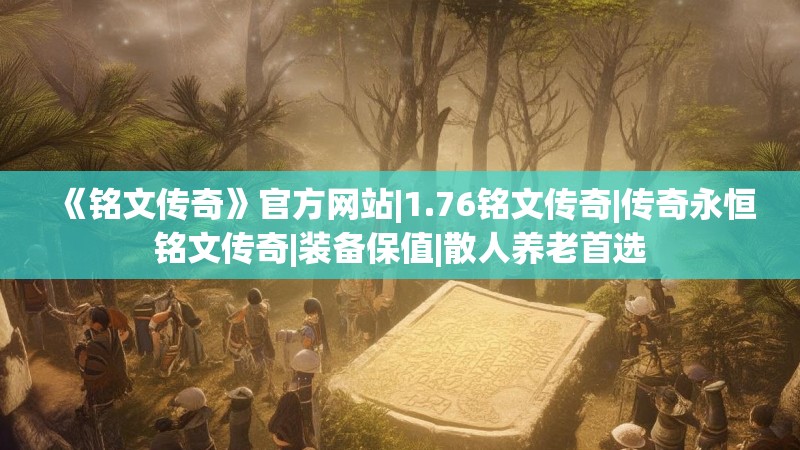 《铭文传奇》官方网站|1.76铭文传奇|传奇永恒铭文传奇|装备保值|散人养老首选