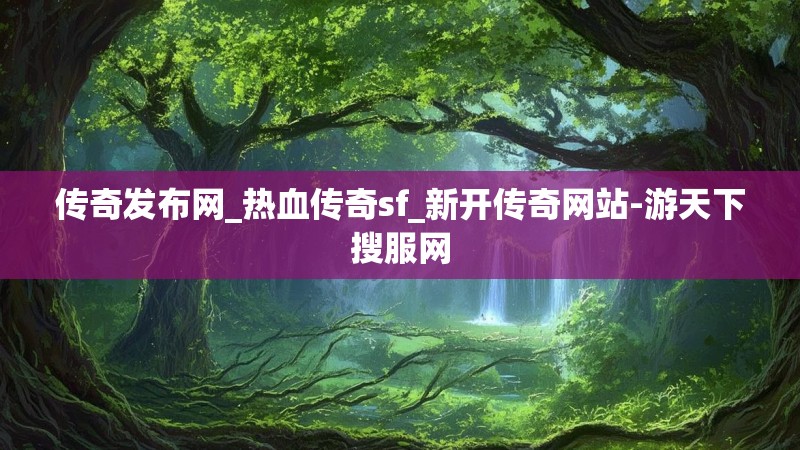 传奇发布网_热血传奇sf_新开传奇网站-游天下搜服网