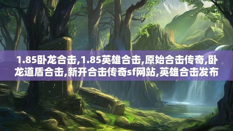 1.85卧龙合击,1.85英雄合击,原始合击传奇,卧龙道盾合击,新开合击传奇sf网站,英雄合击发布网-1.85原始卧龙道盾合击Www.Ys185.Com