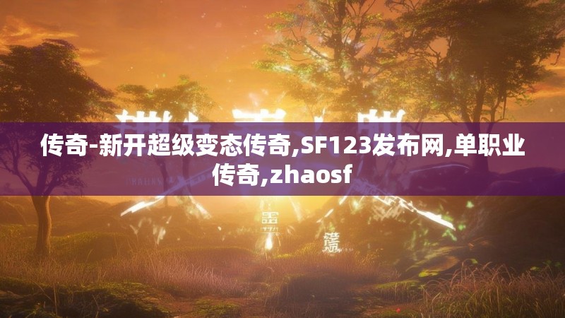 传奇-新开超级变态传奇,SF123发布网,单职业传奇,zhaosf
