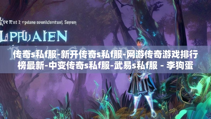 传奇s私f服-新开传奇s私f服-网游传奇游戏排行榜最新-中变传奇s私f服-武易s私f服 - 李狗蛋