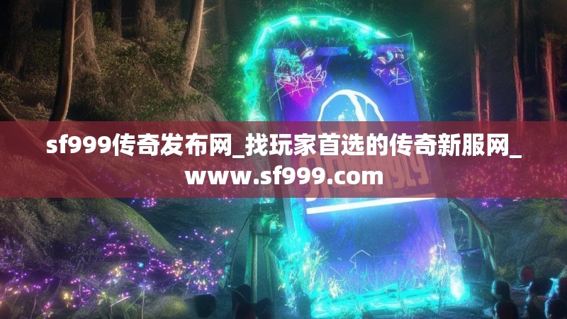 sf999传奇发布网_找玩家首选的传奇新服网_www.sf999.com