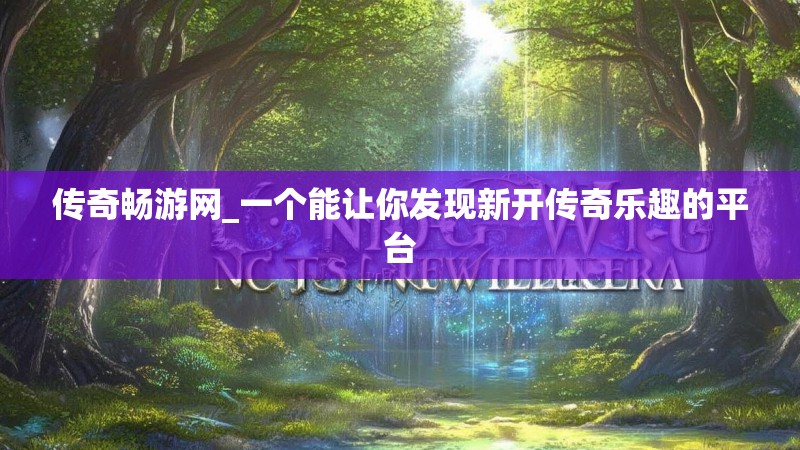 传奇畅游网_一个能让你发现新开传奇乐趣的平台