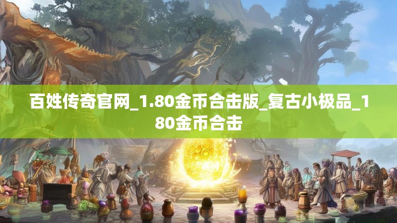 百姓传奇官网_1.80金币合击版_复古小极品_180金币合击