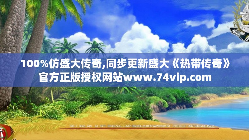 100%仿盛大传奇,同步更新盛大《热带传奇》官方正版授权网站www.74vip.com