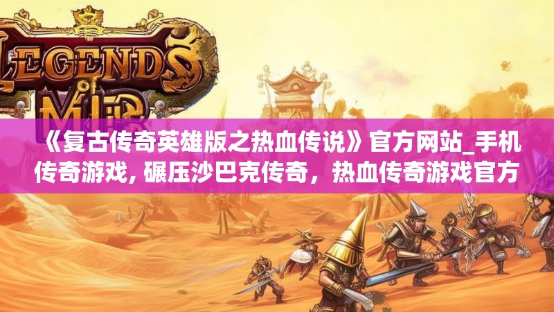 《复古传奇英雄版之热血传说》官方网站_手机传奇游戏, 碾压沙巴克传奇，热血传奇游戏官方网站下载_39复古传奇英雄版之热血传说手机游戏官方下载