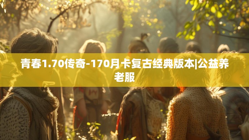 青春1.70传奇-170月卡复古经典版本|公益养老服