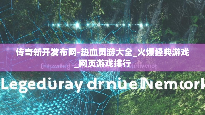 传奇新开发布网-热血页游大全_火爆经典游戏_网页游戏排行