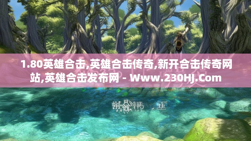1.80英雄合击,英雄合击传奇,新开合击传奇网站,英雄合击发布网 - Www.230HJ.Com