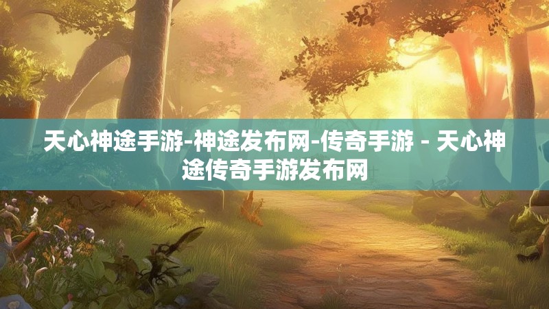 天心神途手游-神途发布网-传奇手游 - 天心神途传奇手游发布网