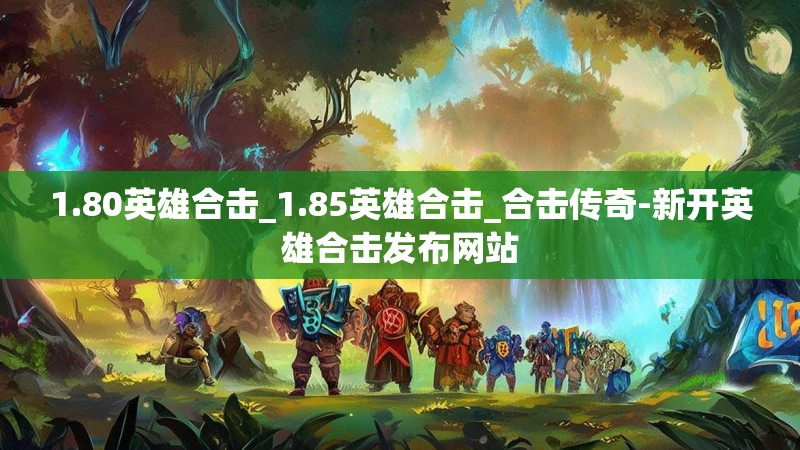 1.80英雄合击_1.85英雄合击_合击传奇-新开英雄合击发布网站