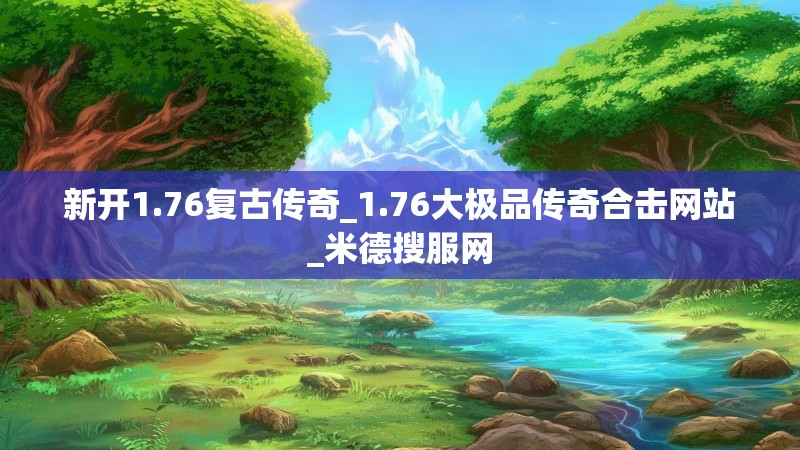 新开1.76复古传奇_1.76大极品传奇合击网站_米德搜服网