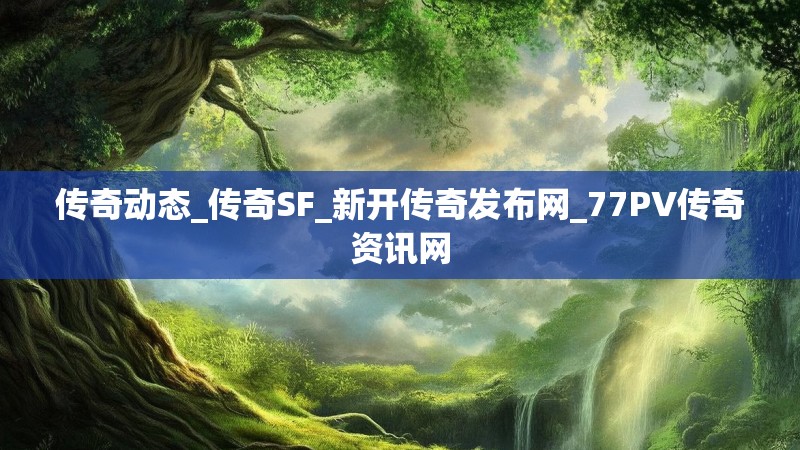 传奇动态_传奇SF_新开传奇发布网_77PV传奇资讯网