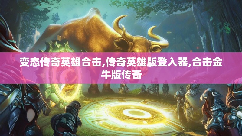 变态传奇英雄合击,传奇英雄版登入器,合击金牛版传奇