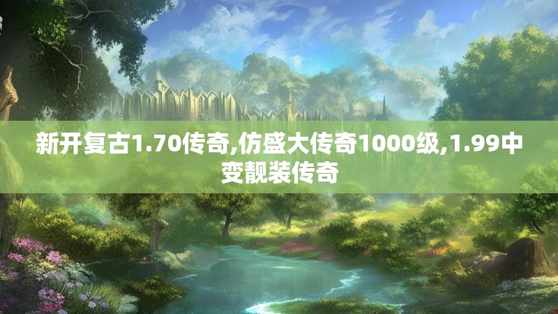 新开复古1.70传奇,仿盛大传奇1000级,1.99中变靓装传奇