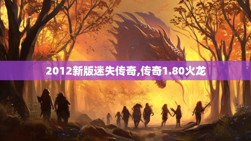 2012新版迷失传奇,传奇1.80火龙