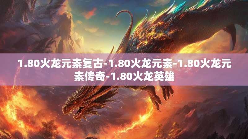 1.80火龙元素复古-1.80火龙元素-1.80火龙元素传奇-1.80火龙英雄