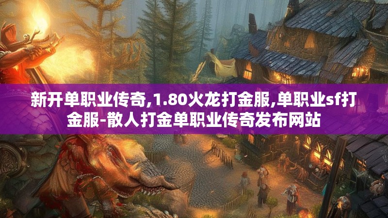 新开单职业传奇,1.80火龙打金服,单职业sf打金服-散人打金单职业传奇发布网站