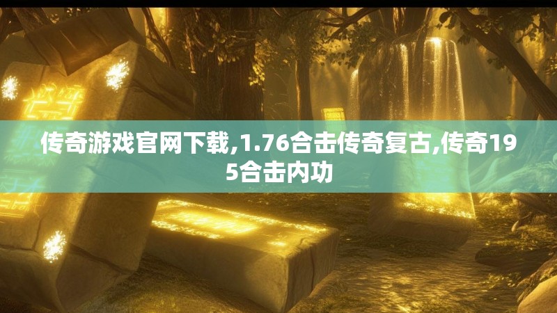 传奇游戏官网下载,1.76合击传奇复古,传奇195合击内功
