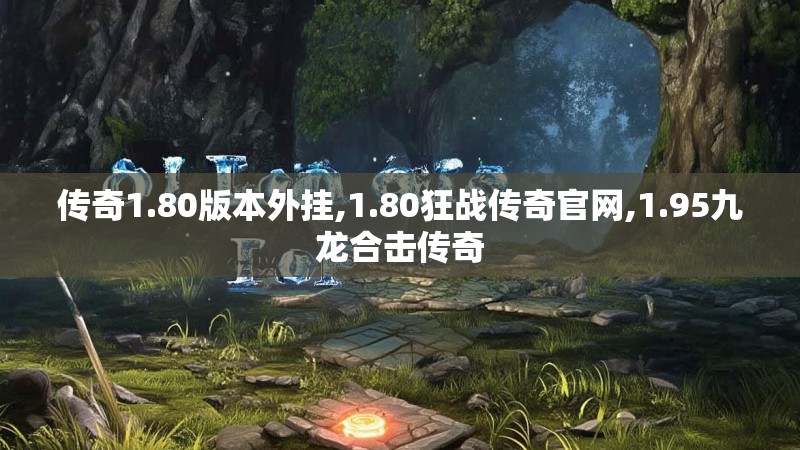 传奇1.80版本外挂,1.80狂战传奇官网,1.95九龙合击传奇