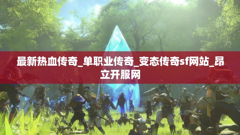 最新热血传奇_单职业传奇_变态传奇sf网站_昂立开服网