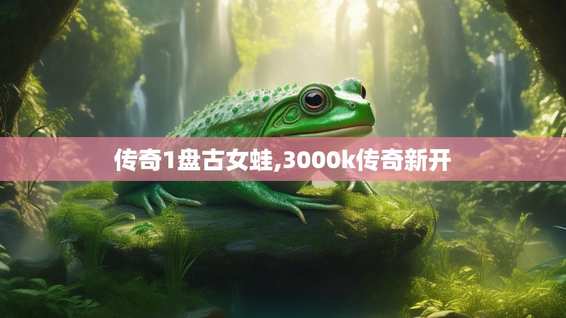 传奇1盘古女蛙,3000k传奇新开
