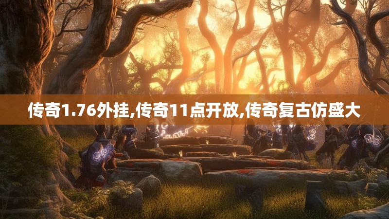 传奇1.76外挂,传奇11点开放,传奇复古仿盛大