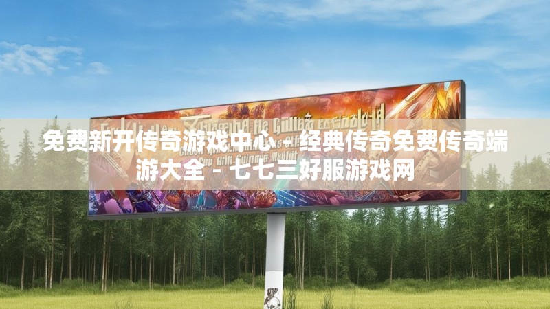 免费新开传奇游戏中心 - 经典传奇免费传奇端游大全 - 七七三好服游戏网