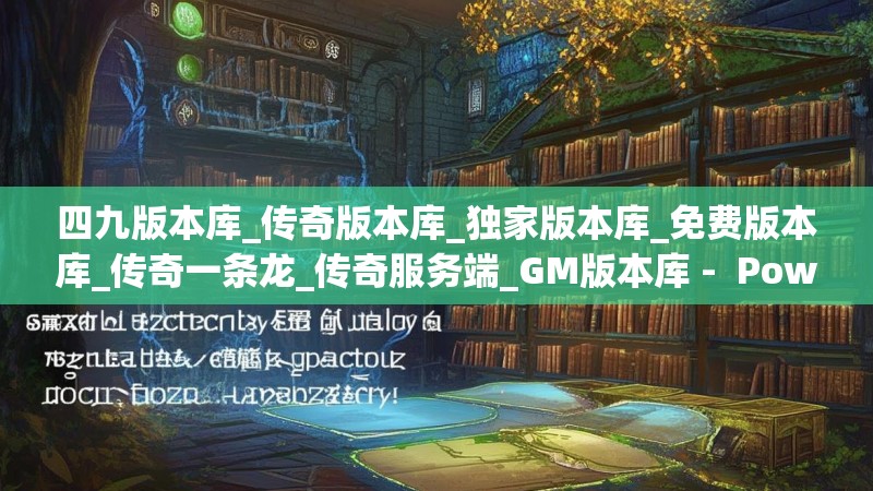 四九版本库_传奇版本库_独家版本库_免费版本库_传奇一条龙_传奇服务端_GM版本库 - Powered by Discuz!