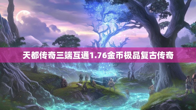 天都传奇三端互通1.76金币极品复古传奇