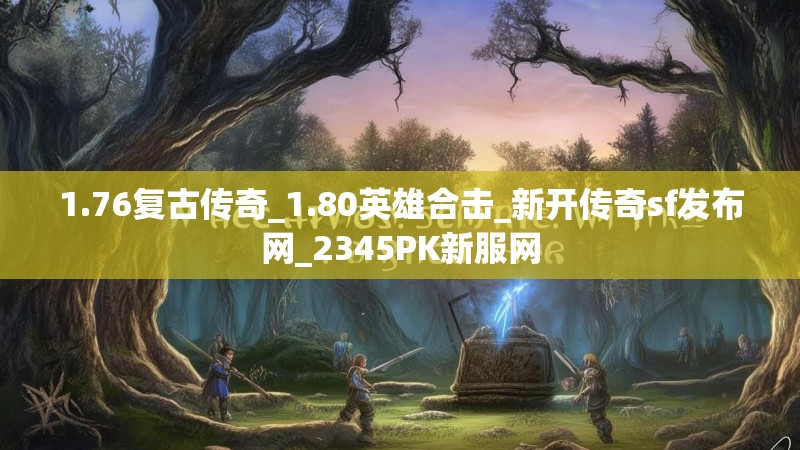 1.76复古传奇_1.80英雄合击_新开传奇sf发布网_2345PK新服网