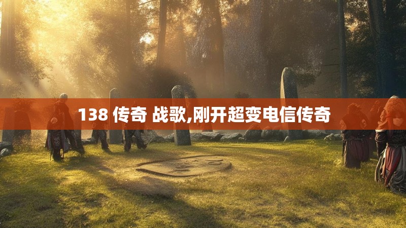 138 传奇 战歌,刚开超变电信传奇
