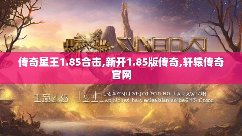 传奇星王1.85合击,新开1.85版传奇,轩辕传奇官网