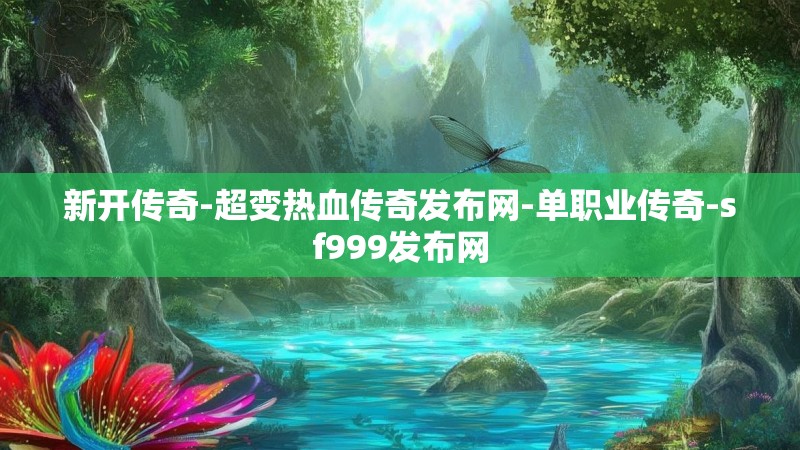 新开传奇-超变热血传奇发布网-单职业传奇-sf999发布网