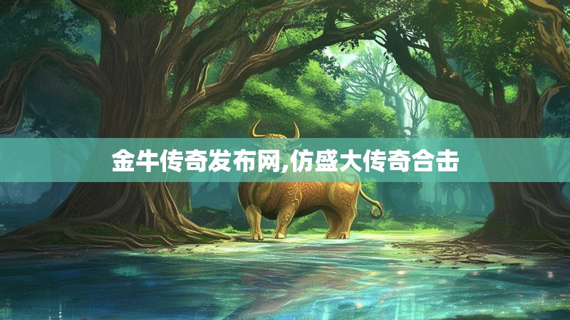 金牛传奇发布网,仿盛大传奇合击