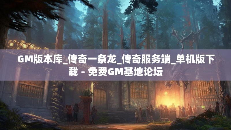GM版本库_传奇一条龙_传奇服务端_单机版下载 - 免费GM基地论坛