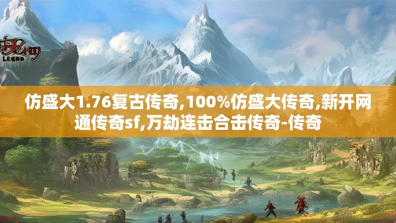 仿盛大1.76复古传奇,100%仿盛大传奇,新开网通传奇sf,万劫连击合击传奇-传奇
