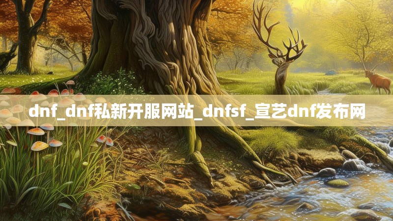 dnf_dnf私新开服网站_dnfsf_宣艺dnf发布网