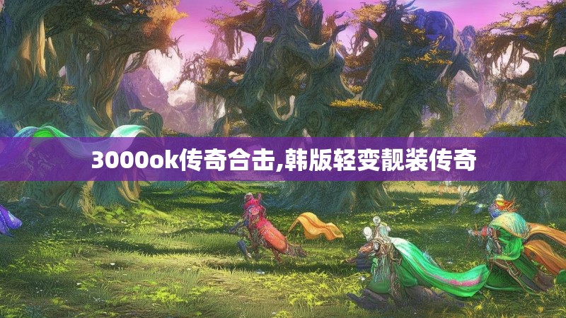 3000ok传奇合击,韩版轻变靓装传奇