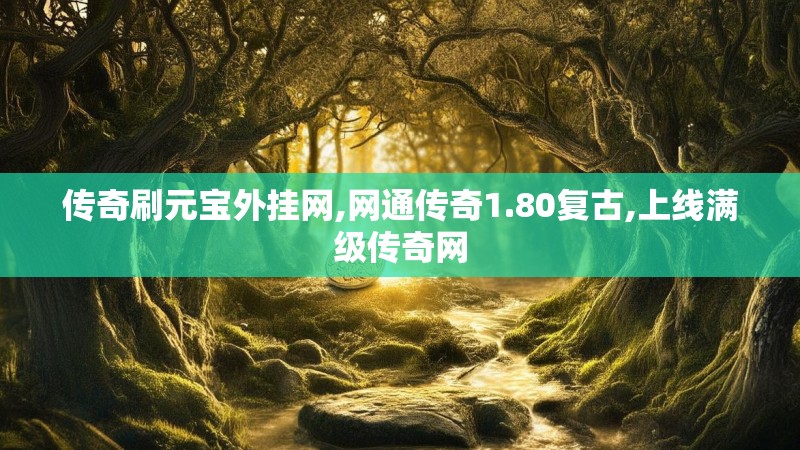 传奇刷元宝外挂网,网通传奇1.80复古,上线满级传奇网