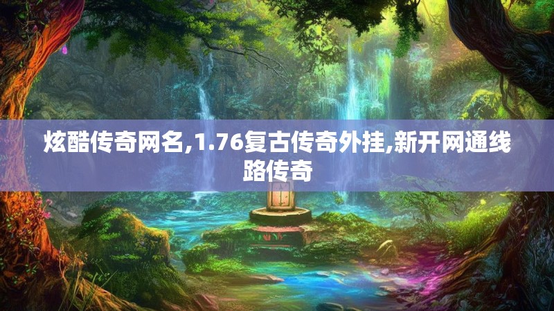 炫酷传奇网名,1.76复古传奇外挂,新开网通线路传奇
