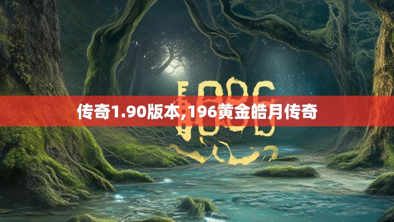 传奇1.90版本,196黄金皓月传奇