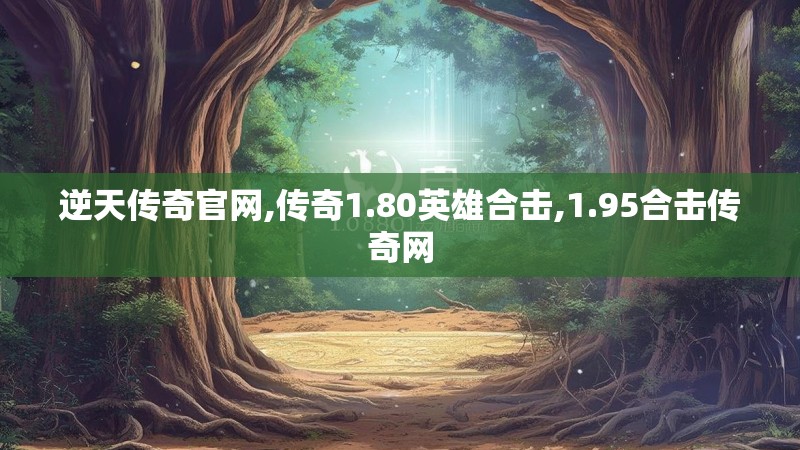 逆天传奇官网,传奇1.80英雄合击,1.95合击传奇网