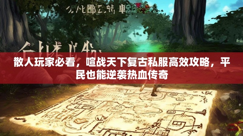 散人玩家必看，喧战天下复古私服高效攻略，平民也能逆袭热血传奇