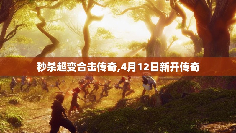 秒杀超变合击传奇,4月12日新开传奇