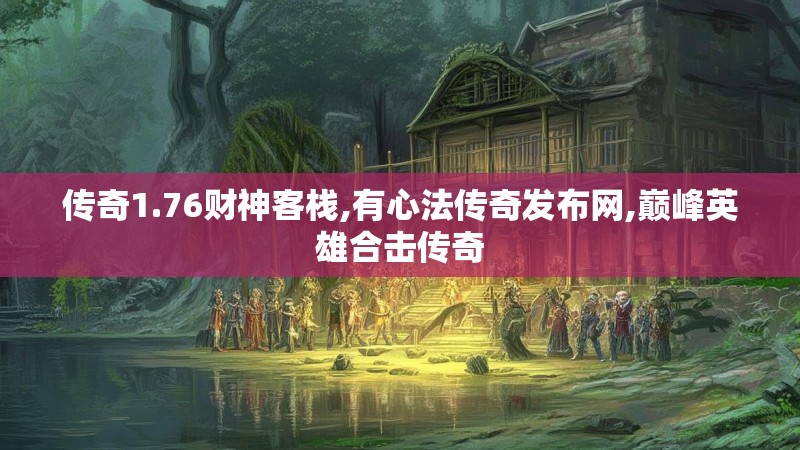 传奇1.76财神客栈,有心法传奇发布网,巅峰英雄合击传奇