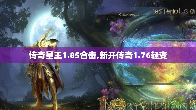 传奇星王1.85合击,新开传奇1.76轻变