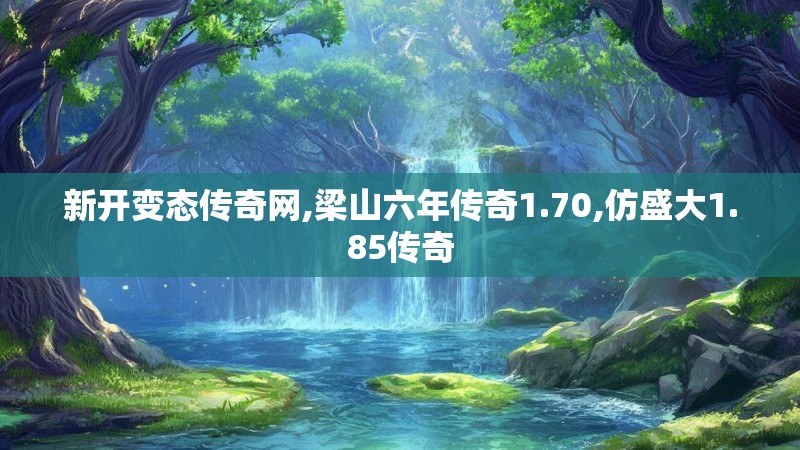 新开变态传奇网,梁山六年传奇1.70,仿盛大1.85传奇