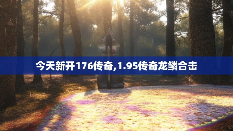 今天新开176传奇,1.95传奇龙鳞合击