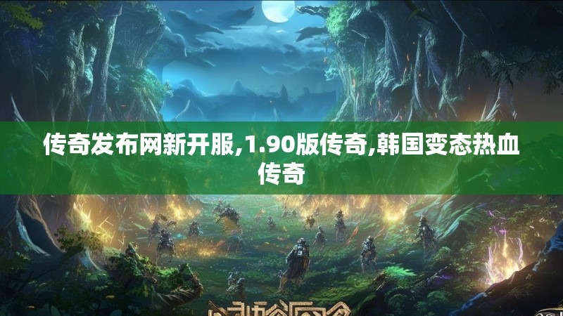 传奇发布网新开服,1.90版传奇,韩国变态热血传奇